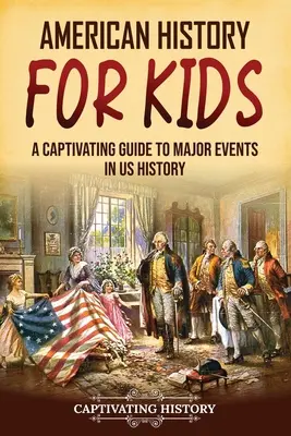Istoria americană pentru copii: Un ghid captivant al evenimentelor majore din istoria SUA - American History for Kids: A Captivating Guide to Major Events in US History