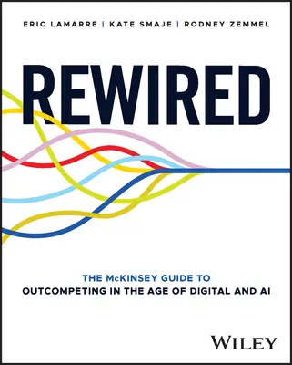 Rewired: The McKinsey Guide to Outcompeting in the Age of Digital and AI (Ghidul McKinsey pentru depășirea concurenței în era digitală și a inteligenței artificiale) - Rewired: The McKinsey Guide to Outcompeting in the Age of Digital and AI