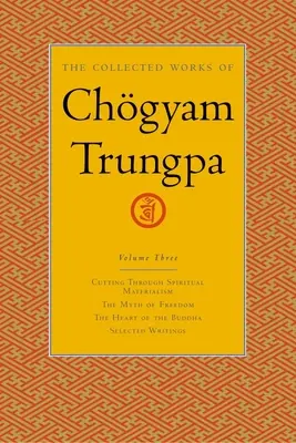 Operele colecționate ale lui Chgyam Trungpa, volumul 3: Tăierea prin materialismul spiritual - Mitul libertății - Inima lui Buddha - Scrieri alese - The Collected Works of Chgyam Trungpa, Volume 3: Cutting Through Spiritual Materialism - The Myth of Freedom - The Heart of the Buddha - Selected Wri