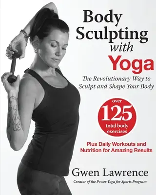 Body Sculpting with Yoga: Modul revoluționar de a-ți sculpta și modela corpul - Body Sculpting with Yoga: The Revolutionary Way to Sculpt and Shape Your Body
