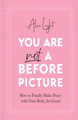 Tu nu ești o imagine dinainte - Cum să faci în sfârșit pace cu corpul tău, pentru totdeauna - You Are Not a Before Picture - How to Finally Make Peace with Your Body, for Good