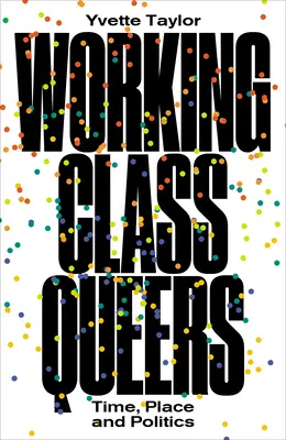 Working-Class Queers: Timp, loc și politică - Working-Class Queers: Time, Place and Politics