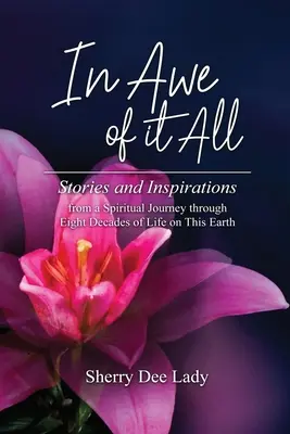 În admirația tuturor: Povești și inspirații dintr-o călătorie spirituală de-a lungul a opt decenii de viață pe acest pământ - In Awe of It All: Stories and Inspirations from a Spiritual Journey through Eight Decades of Life on This Earth