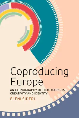 Coproducing Europe: O etnografie a piețelor, creativității și identității cinematografice - Coproducing Europe: An Ethnography of Film Markets, Creativity and Identity