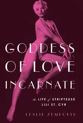 Zeița iubirii încarnate: Viața Stripteusei Lili St. Cyr. - Goddess of Love Incarnate: The Life of Stripteuse Lili St. Cyr.
