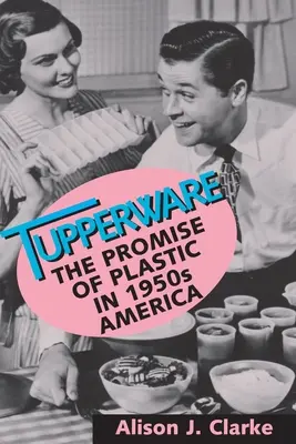 Tupperware: Promisiunea plasticului în America anilor '50 - Tupperware: The Promise of Plastic in 1950s America