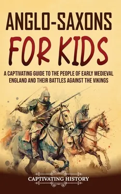 Anglo-saxonii pentru copii: Un ghid captivant despre oamenii din Anglia medievală timpurie și bătăliile lor împotriva vikingilor - Anglo-Saxons for Kids: A Captivating Guide to the People of Early Medieval England and Their Battles Against the Vikings