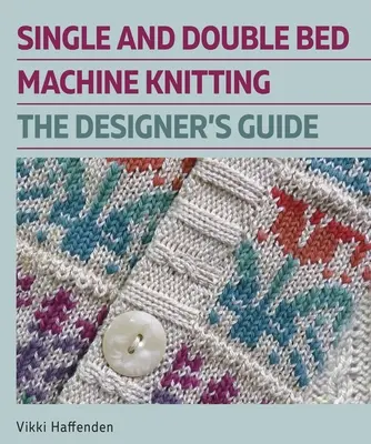 Single și Double Bed Machine Knitting: The Designers Guide - Single and Double Bed Machine Knitting: The Designers Guide