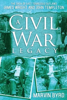 A Civil War Legacy: Saga nelegiuiților James Wright și John Templeton din East Tennessee - A Civil War Legacy: The Saga of East Tennessee Outlaw James Wright and John Templeton