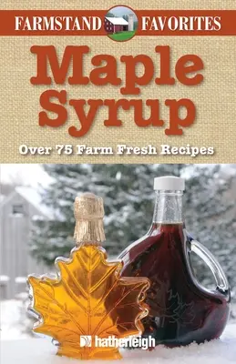 Maple Syrup: Peste 75 de rețete proaspete de la fermă - Maple Syrup: Over 75 Farm Fresh Recipes