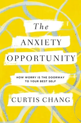 Oportunitatea anxietății: Cum îngrijorarea este poarta către cel mai bun eu al tău - The Anxiety Opportunity: How Worry Is the Doorway to Your Best Self