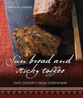 Pâine de soare și caramel lipicios: Date Desserts from Everywhere: Ediția a 10-a aniversară - Sun Bread and Sticky Toffee: Date Desserts from Everywhere: 10th Anniversary Edition