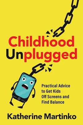 Copilăria deconectată: Sfaturi practice pentru a-i îndepărta pe copii de ecrane și a le găsi echilibrul - Childhood Unplugged: Practical Advice to Get Kids Off Screens and Find Balance
