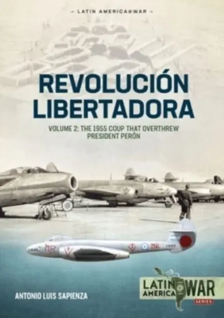Revolucin Libertadora: Volume 2 - The 1955 Coup That Overthrow President Pern - Revolucin Libertadora: Volume 2 - The 1955 Coup That Overthrew President Pern
