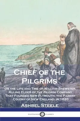Șeful pelerinilor: Or the Life and Time of William Brewster, Ruling Elder of the Pilgrim Company That Founded New Plymouth, the Parent Co - Chief of the Pilgrims: Or the Life and Time of William Brewster, Ruling Elder of the Pilgrim Company That Founded New Plymouth, the Parent Co
