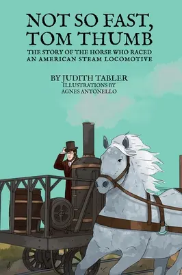 Nu așa de repede, Tom Thumb: Povestea calului care a concurat cu o locomotivă americană cu aburi - Not So Fast, Tom Thumb: The story of the horse who raced an American steam locomotive