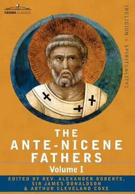 Părinții Ante-Niceni: The Writings of the Fathers Down to A.D. 325 Volume I - The Apostolic Fathers with Justin Martyr and Irenaeus - The Ante-Nicene Fathers: The Writings of the Fathers Down to A.D. 325 Volume I - The Apostolic Fathers with Justin Martyr and Irenaeus