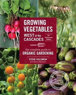 Cultivarea legumelor la vest de Cascade, ediția a 35-a aniversară: Ghidul complet pentru grădinăritul organic - Growing Vegetables West of the Cascades, 35th Anniversary Edition: The Complete Guide to Organic Gardening