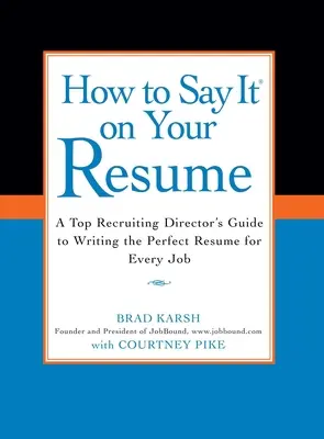 Cum să o spui în CV-ul tău: Ghidul unui director de recrutare de top pentru scrierea CV-ului perfect pentru fiecare post - How to Say It on Your Resume: A Top Recruiting Director's Guide to Writing the Perfect Resume for Every Job