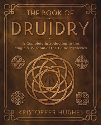 Cartea druidismului: O introducere completă în magia și înțelepciunea misterelor celtice (A Complete Introduction to the Magic & Wisdom of the Celtic Mysteries) - The Book of Druidry: A Complete Introduction to the Magic & Wisdom of the Celtic Mysteries