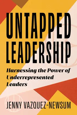 Untapped Leadership: Valorificarea puterii liderilor subreprezentați (Harnessing the Power of Underrepresented Leaders) - Untapped Leadership: Harnessing the Power of Underrepresented Leaders