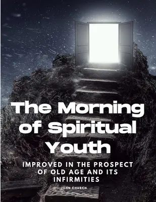 Dimineața tinereții spirituale îmbunătățită în perspectiva bătrâneții și a infirmităților ei - The Morning of Spiritual Youth Improved in the prospect of Old Age and its Infirmities