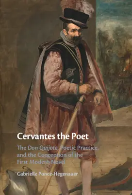 Poetul Cervantes: The Don Quijote, Poetic Practice, and the Conception of the First Modern Novel - Cervantes the Poet: The Don Quijote, Poetic Practice, and the Conception of the First Modern Novel