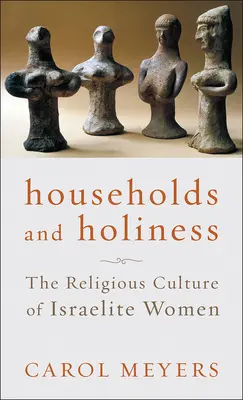 Gospodării și sfințenie: Cultura religioasă a femeilor israelite - Households and Holiness: The Religious Culture of Israelite Women