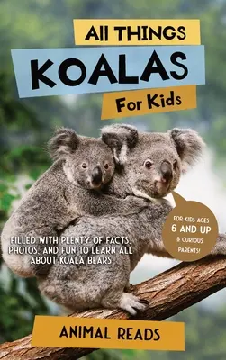 Toate lucrurile Koalas pentru copii: Plin cu o mulțime de fapte, fotografii și distracție pentru a învăța totul despre urșii Koala - All Things Koalas For Kids: Filled With Plenty of Facts, Photos, and Fun to Learn all About Koala Bears