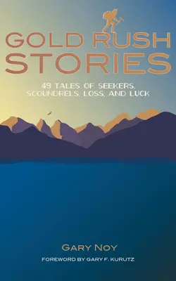 Gold Rush Stories: 49 de povești despre căutători, ticăloși, pierderi și noroc - Gold Rush Stories: 49 Tales of Seekers, Scoundrels, Loss, and Luck