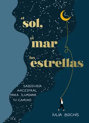 El Sol, El Mar Y Las Estrellas. Sabidura Ancestral Para Iluminar Tu Camino / Th E Sun, the Sea, and the Stars: Înțelepciunea străveche ca o călătorie vindecătoare - El Sol, El Mar Y Las Estrellas. Sabidura Ancestral Para Iluminar Tu Camino / Th E Sun, the Sea, and the Stars: Ancient Wisdom as a Healing Journey