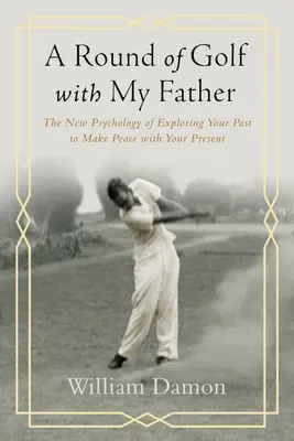 Round of Golf with My Father - Noua psihologie a explorării trecutului pentru a face pace cu prezentul - Round of Golf with My Father - The New Psychology of Exploring Your Past to Make Peace with Your Present