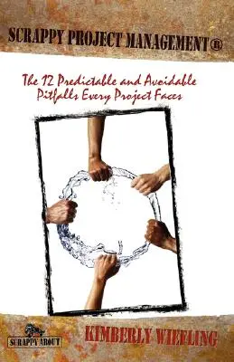 Scrappy Project Management: Cele 12 capcane previzibile și evitabile cu care se confruntă fiecare proiect - Scrappy Project Management: The 12 Predictable and Avoidable Pitfalls That Every Project Faces