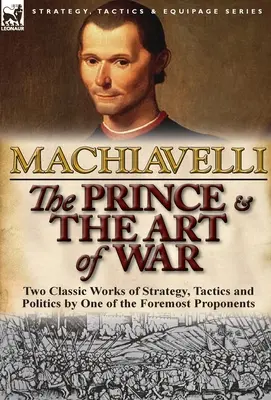 Prințul & Arta războiului: Două lucrări clasice de strategie, tactică și politică de către unul dintre cei mai importanți propovăduitori - The Prince & The Art of War: Two Classic Works of Strategy, Tactics and Politics by One of the Foremost Proponents