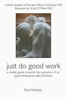 Doar fă treabă bună: Un ghid simplu către evoluția psihoterapeuților noștri după Erickson - Just Do Good Work: A Simple Guide Towards the Evolution Of Us Psychotherapists After Erickson