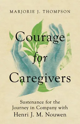 Curaj pentru îngrijitori: Sustenance for the Journey în compania lui Henri J. M. Nouwen - Courage for Caregivers: Sustenance for the Journey in Company with Henri J. M. Nouwen
