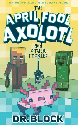 The April Fool Axolotl and Other Stories: O carte neoficială Minecraft - The April Fool Axolotl and Other Stories: An Unofficial Minecraft Book