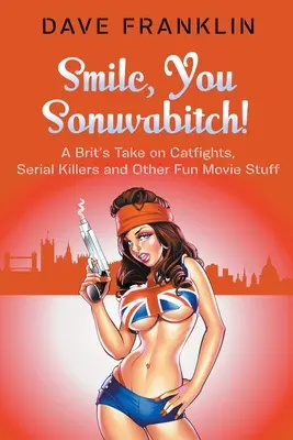 Smile, You Sonuvabitch! O părere britanică despre bătăi cu pisici, criminali în serie și alte chestii amuzante din filme - Smile, You Sonuvabitch! A Brit's Take on Catfights, Serial Killers and Other Fun Movie Stuff
