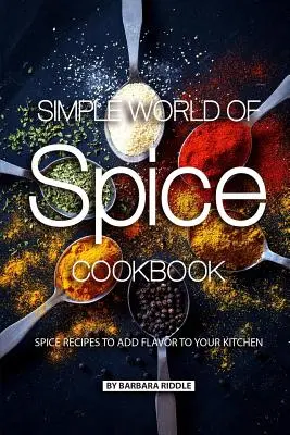 Carte de bucate Simple World of Spice: Rețete de condimente pentru a adăuga aromă bucătăriei dvs. - Simple World of Spice Cookbook: Spice Recipes to Add Flavor to Your Kitchen