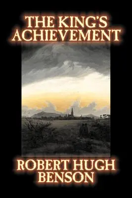 Realizarea regelui by Robert Hugh Benson, Ficțiune, Literatură, Creștină, Științifico-fantastic - The King's Achievement by Robert Hugh Benson, Fiction, Literary, Christian, Science Fiction