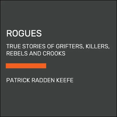 Rogues: Povești adevărate ale escrocilor, ucigașilor, rebelilor și escrocilor - Rogues: True Stories of Grifters, Killers, Rebels and Crooks