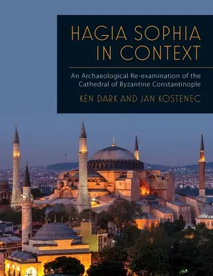 Hagia Sophia în context: O re-examinare arheologică a catedralei Constantinopolului bizantin - Hagia Sophia in Context: An Archaeological Re-Examination of the Cathedral of Byzantine Constantinople