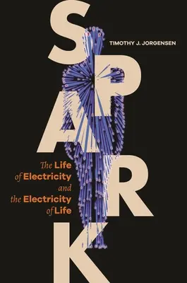 Spark: Viața electricității și electricitatea vieții: Spark: The Life of Electricity and the Electricity of Life - Spark: The Life of Electricity and the Electricity of Life