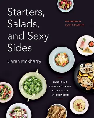 Starters, Salads, and Sexy Sides: Rețete inspirate pentru a face din fiecare masă o ocazie: O carte de bucate - Starters, Salads, and Sexy Sides: Inspiring Recipes to Make Every Meal an Occasion: A Cookbook