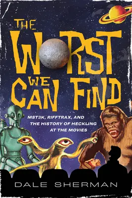 The Worst We Can Find: Mst3k, Rifftrax și istoria hărțuirii la cinema - The Worst We Can Find: Mst3k, Rifftrax, and the History of Heckling at the Movies