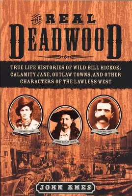 Real Deadwood - Istoriile adevărate ale lui Wild Bill Hickok, Calamity Jane, Outlaw Towns și alte personaje din Vestul fără lege - Real Deadwood - True Life Histories of Wild Bill Hickok, Calamity Jane, Outlaw Towns, and Other Characters of the Lawless West