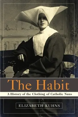 Obiceiul: O istorie a vestimentației călugărițelor catolice - The Habit: A History of the Clothing of Catholic Nuns