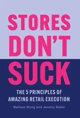 Stores Don't Suck: Cele 5 principii ale unei execuții uimitoare în comerțul cu amănuntul - Stores Don't Suck: The 5 Principles of Amazing Retail Execution