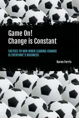 Game On! Schimbarea este constantă: Tactici pentru a câștiga atunci când conducerea schimbării este treaba tuturor - Game On! Change is Constant: Tactics to Win When Leading Change Is Everyone's Business
