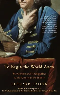 Pentru a începe o lume nouă: Geniul și ambiguitățile fondatorilor americani - To Begin the World Anew: The Genius and Ambiguities of the American Founders